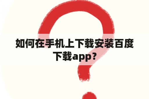 如何在手机上下载安装百度下载app？