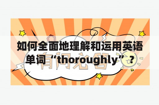 如何全面地理解和运用英语单词“thoroughly”？