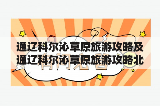 通辽科尔沁草原旅游攻略及通辽科尔沁草原旅游攻略北京到