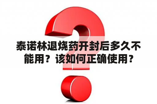 泰诺林退烧药开封后多久不能用？该如何正确使用？