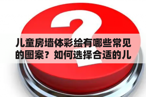 儿童房墙体彩绘有哪些常见的图案？如何选择合适的儿童房墙体彩绘图案？