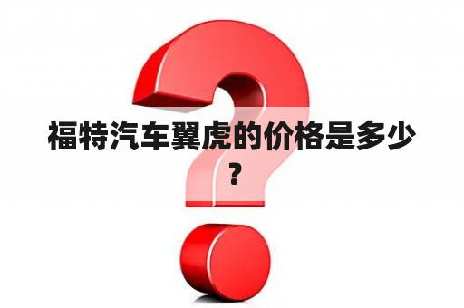 福特汽车翼虎的价格是多少？