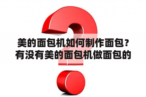 美的面包机如何制作面包？有没有美的面包机做面包的方法视频教程？