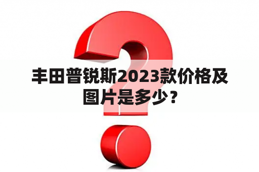 丰田普锐斯2023款价格及图片是多少？