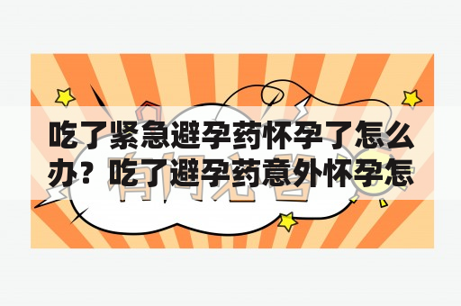 吃了紧急避孕药怀孕了怎么办？吃了避孕药意外怀孕怎么办？