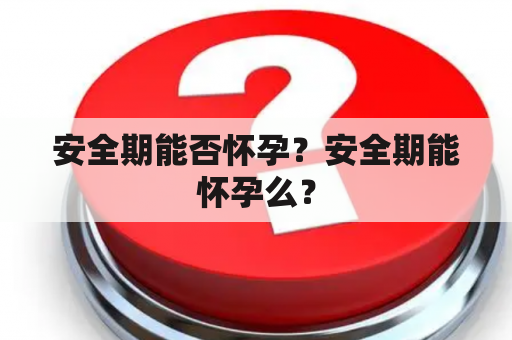 安全期能否怀孕？安全期能怀孕么？