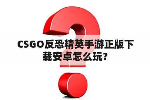 CSGO反恐精英手游正版下载安卓怎么玩？