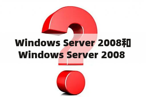 Windows Server 2008和Windows Server 2008 R2有什么区别？