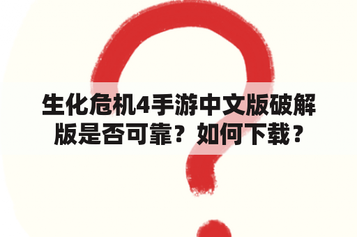 生化危机4手游中文版破解版是否可靠？如何下载？