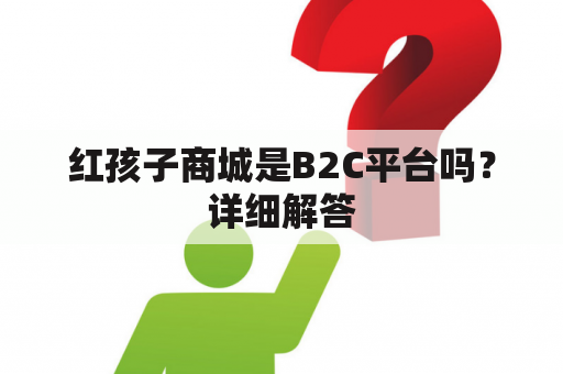 红孩子商城是B2C平台吗？详细解答