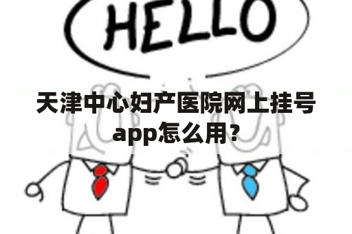 天津中心妇产医院网上挂号app怎么用？