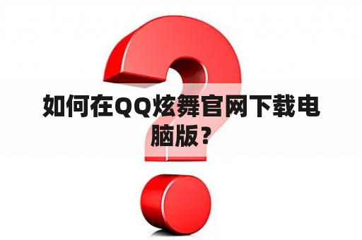 如何在QQ炫舞官网下载电脑版？