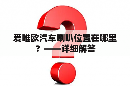 爱唯欧汽车喇叭位置在哪里？——详细解答