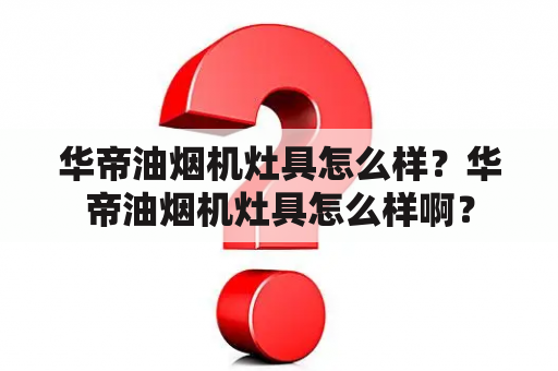 华帝油烟机灶具怎么样？华帝油烟机灶具怎么样啊？