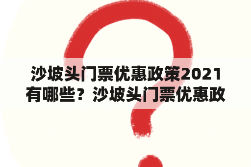 沙坡头门票优惠政策2021有哪些？沙坡头门票优惠政策最新是什么？