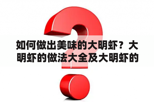 如何做出美味的大明虾？大明虾的做法大全及大明虾的做法大全家常做法