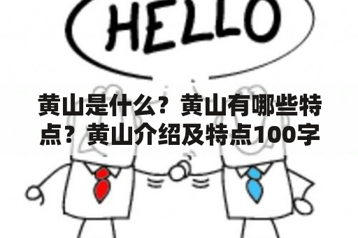 黄山是什么？黄山有哪些特点？黄山介绍及特点100字。