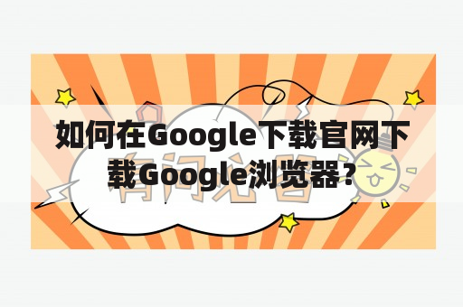 如何在Google下载官网下载Google浏览器？