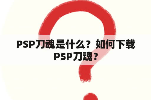 PSP刀魂是什么？如何下载PSP刀魂？