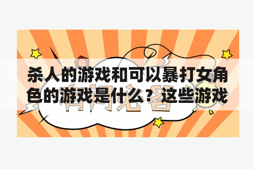 杀人的游戏和可以暴打女角色的游戏是什么？这些游戏是否合法？如何保护玩家的权益？