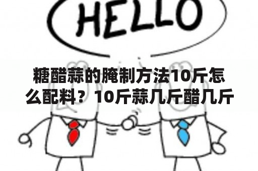 糖醋蒜的腌制方法10斤怎么配料？10斤蒜几斤醋几斤糖？