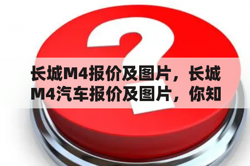 长城M4报价及图片，长城M4汽车报价及图片，你知道吗？