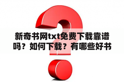 新奇书网txt免费下载靠谱吗？如何下载？有哪些好书推荐？