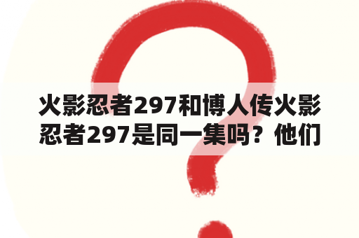 火影忍者297和博人传火影忍者297是同一集吗？他们的剧情有什么不同？