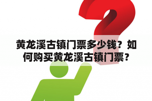 黄龙溪古镇门票多少钱？如何购买黄龙溪古镇门票？