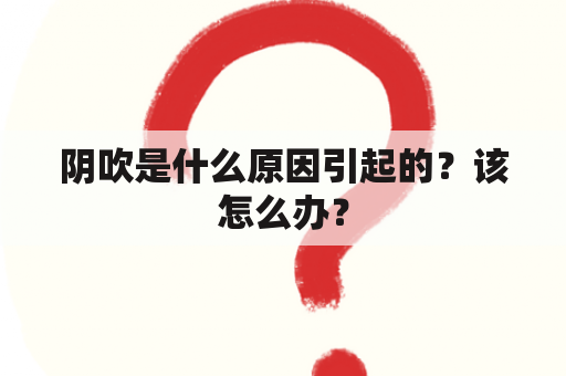 阴吹是什么原因引起的？该怎么办？