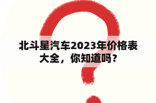 北斗星汽车2023年价格表大全，你知道吗？