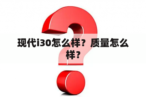 现代i30怎么样？质量怎么样？