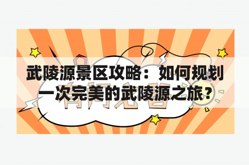 武陵源景区攻略：如何规划一次完美的武陵源之旅？