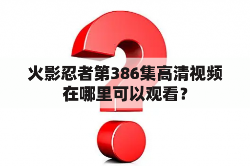 火影忍者第386集高清视频在哪里可以观看？