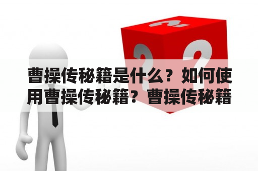 曹操传秘籍是什么？如何使用曹操传秘籍？曹操传秘籍有哪些使用技巧？