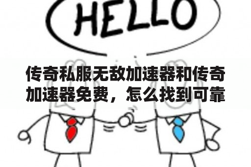 传奇私服无敌加速器和传奇加速器免费，怎么找到可靠的工具？