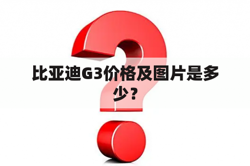 比亚迪G3价格及图片是多少？