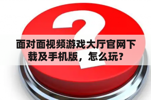 面对面视频游戏大厅官网下载及手机版，怎么玩？