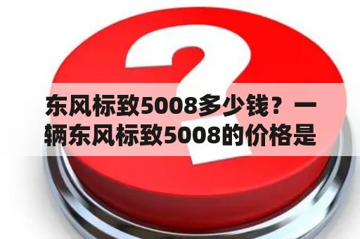 东风标致5008多少钱？一辆东风标致5008的价格是多少？