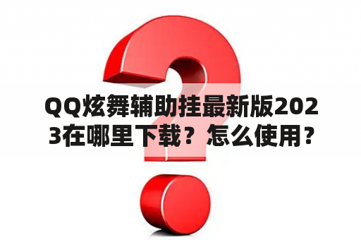 QQ炫舞辅助挂最新版2023在哪里下载？怎么使用？