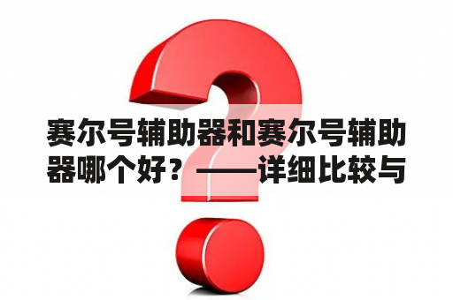 赛尔号辅助器和赛尔号辅助器哪个好？——详细比较与分析