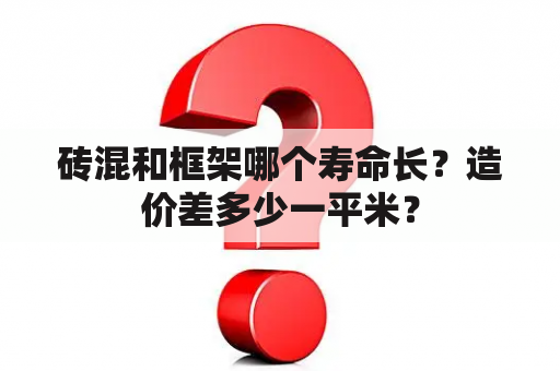 砖混和框架哪个寿命长？造价差多少一平米？