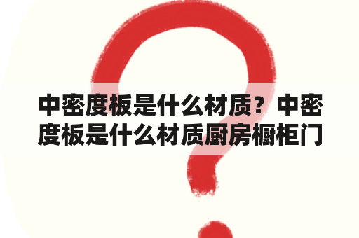 中密度板是什么材质？中密度板是什么材质厨房橱柜门材料？