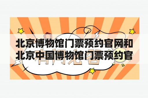 北京博物馆门票预约官网和北京中国博物馆门票预约官网怎么预约？预约流程是什么？需要注意哪些问题？