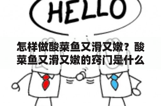 怎样做酸菜鱼又滑又嫩？酸菜鱼又滑又嫩的窍门是什么？