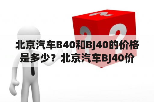 北京汽车B40和BJ40的价格是多少？北京汽车BJ40价格表是什么？