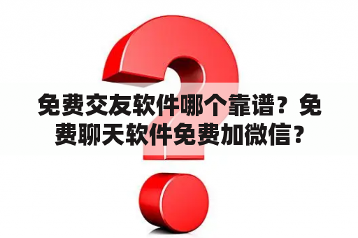 免费交友软件哪个靠谱？免费聊天软件免费加微信？