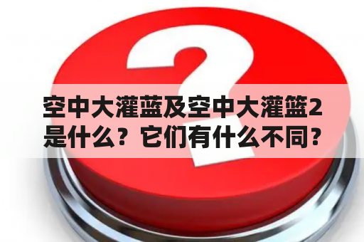 空中大灌蓝及空中大灌篮2是什么？它们有什么不同？它们的故事情节和角色有哪些特点？