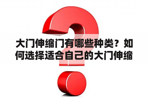 大门伸缩门有哪些种类？如何选择适合自己的大门伸缩门？有没有大门伸缩门效果图可以参考？