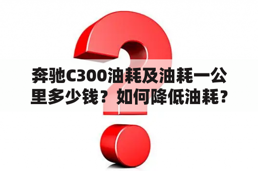 奔驰C300油耗及油耗一公里多少钱？如何降低油耗？